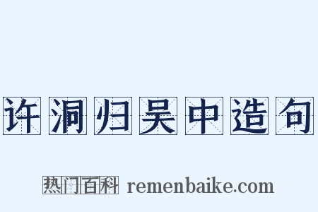 许洞归吴中造句是什么意思的图片